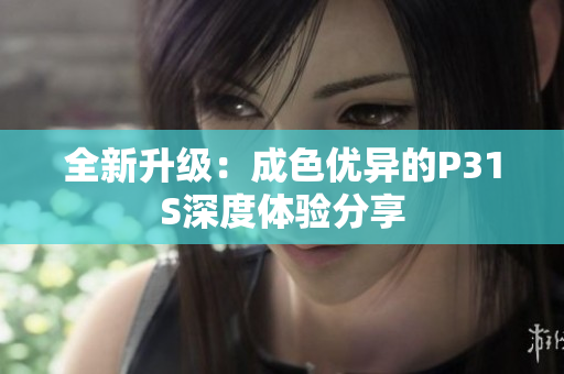 全新升级：成色优异的P31S深度体验分享