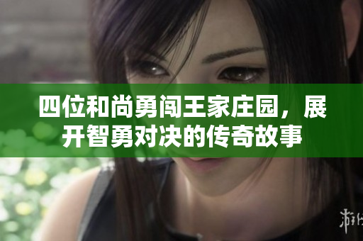 四位和尚勇闯王家庄园，展开智勇对决的传奇故事