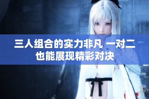 三人组合的实力非凡 一对二也能展现精彩对决