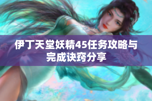 伊丁天堂妖精45任务攻略与完成诀窍分享
