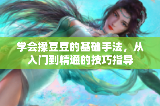 学会揉豆豆的基础手法，从入门到精通的技巧指导