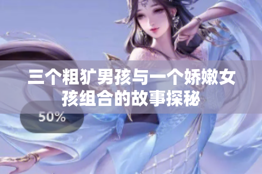 三个粗犷男孩与一个娇嫩女孩组合的故事探秘
