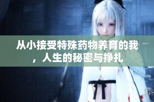 从小接受特殊药物养育的我，人生的秘密与挣扎