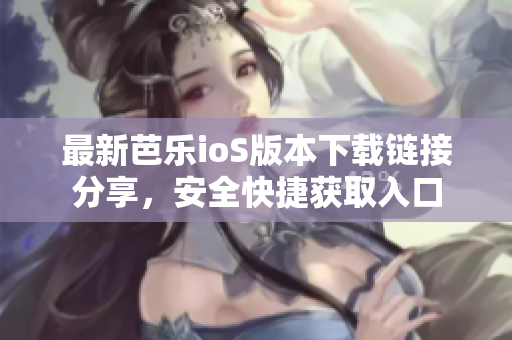 最新芭乐ioS版本下载链接分享，安全快捷获取入口