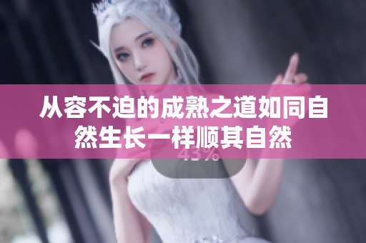 从容不迫的成熟之道如同自然生长一样顺其自然