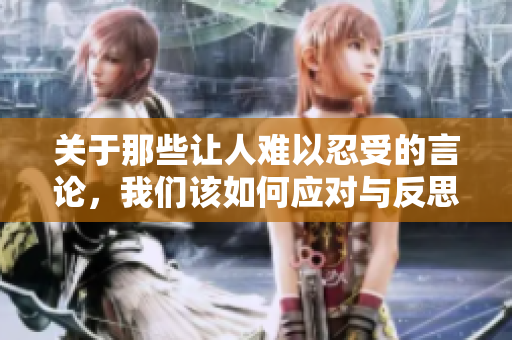关于那些让人难以忍受的言论，我们该如何应对与反思