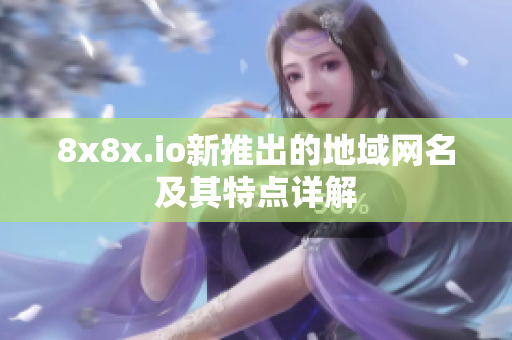 8x8x.io新推出的地域网名及其特点详解