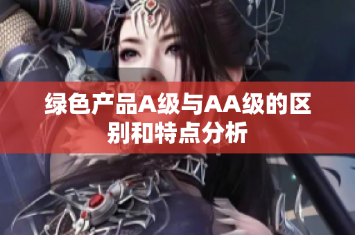 绿色产品A级与AA级的区别和特点分析