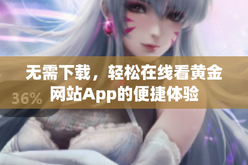 无需下载，轻松在线看黄金网站App的便捷体验