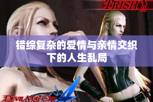 错综复杂的爱情与亲情交织下的人生乱局