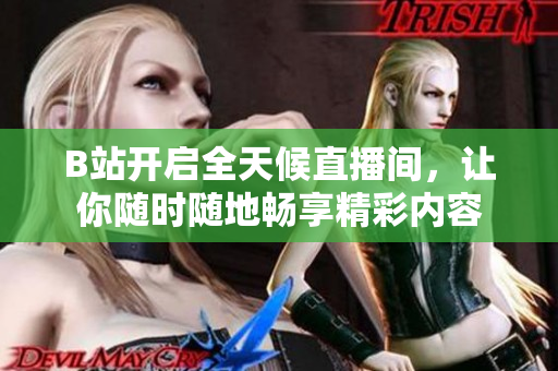 B站开启全天候直播间，让你随时随地畅享精彩内容