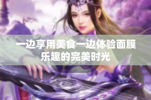 一边享用美食一边体验面膜乐趣的完美时光