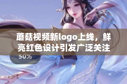 蘑菇视频新logo上线，鲜亮红色设计引发广泛关注