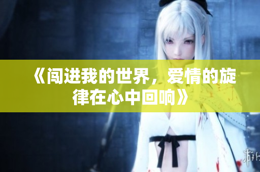 《闯进我的世界，爱情的旋律在心中回响》