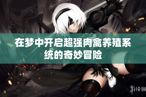 在梦中开启超强肉禽养殖系统的奇妙冒险