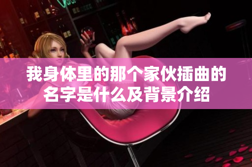 我身体里的那个家伙插曲的名字是什么及背景介绍