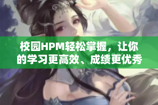 校园HPM轻松掌握，让你的学习更高效、成绩更优秀