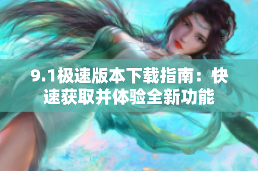 9.1极速版本下载指南：快速获取并体验全新功能