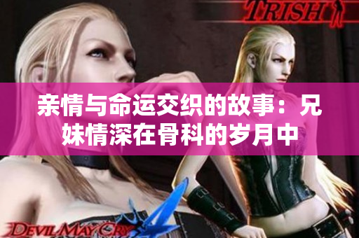 亲情与命运交织的故事：兄妹情深在骨科的岁月中