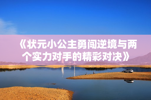 《状元小公主勇闯逆境与两个实力对手的精彩对决》