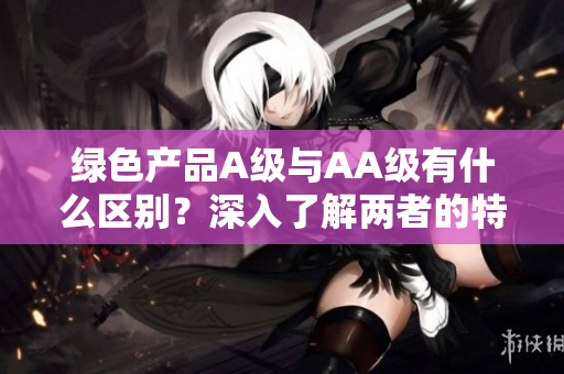 绿色产品A级与AA级有什么区别？深入了解两者的特点与应用