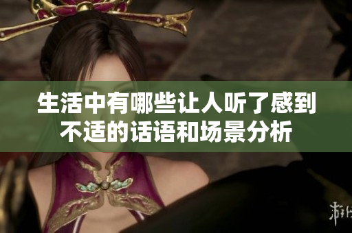 生活中有哪些让人听了感到不适的话语和场景分析