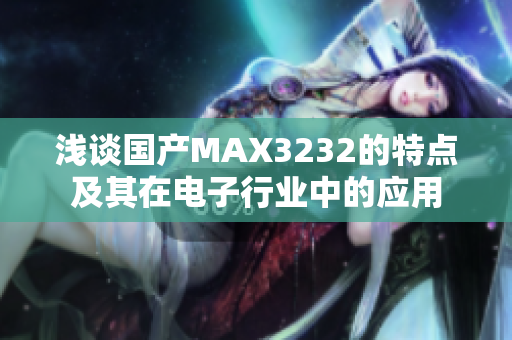 浅谈国产MAX3232的特点及其在电子行业中的应用