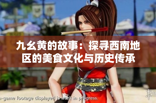 九幺黄的故事：探寻西南地区的美食文化与历史传承