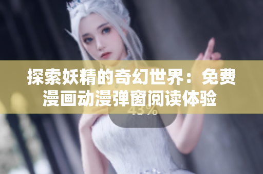 探索妖精的奇幻世界：免费漫画动漫弹窗阅读体验 