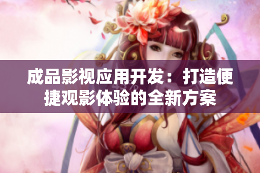 成品影视应用开发：打造便捷观影体验的全新方案
