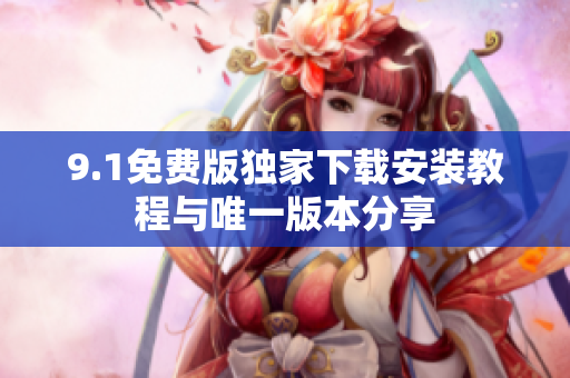 9.1免费版独家下载安装教程与唯一版本分享