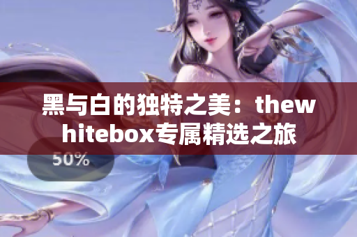 黑与白的独特之美：thewhitebox专属精选之旅