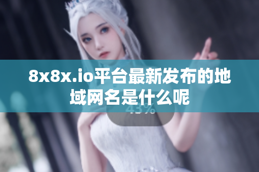 8x8x.io平台最新发布的地域网名是什么呢