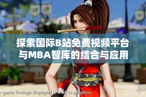 探索国际B站免费视频平台与MBA智库的结合与应用