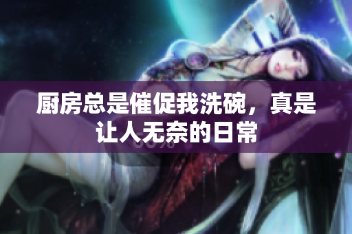 厨房总是催促我洗碗，真是让人无奈的日常