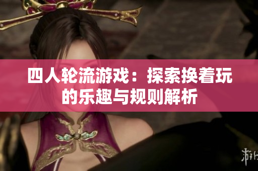 四人轮流游戏：探索换着玩的乐趣与规则解析
