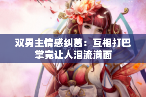 双男主情感纠葛：互相打巴掌竟让人泪流满面