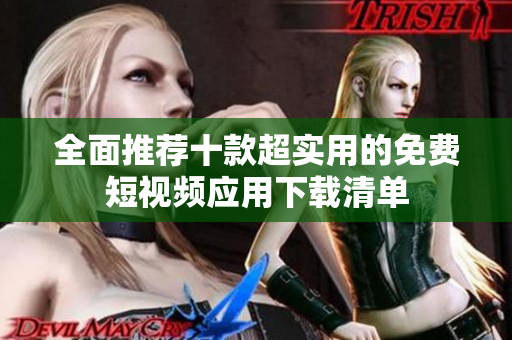 全面推荐十款超实用的免费短视频应用下载清单