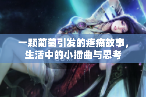 一颗葡萄引发的疼痛故事，生活中的小插曲与思考