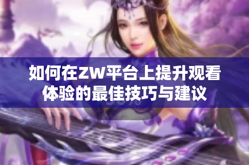 如何在ZW平台上提升观看体验的最佳技巧与建议