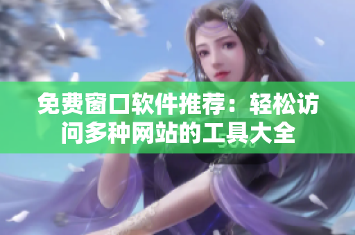 免费窗口软件推荐：轻松访问多种网站的工具大全
