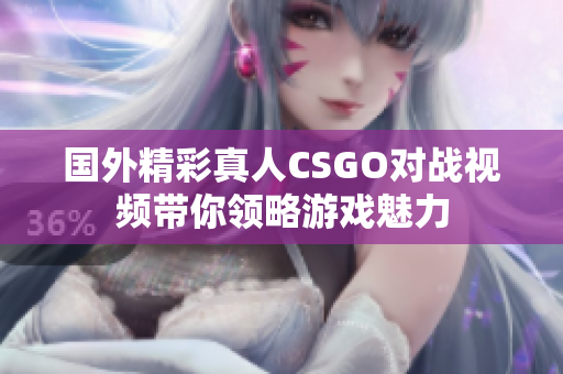 国外精彩真人CSGO对战视频带你领略游戏魅力