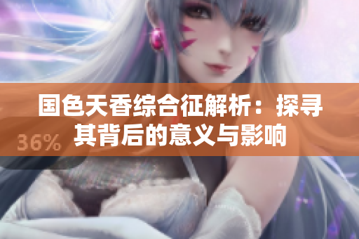 国色天香综合征解析：探寻其背后的意义与影响