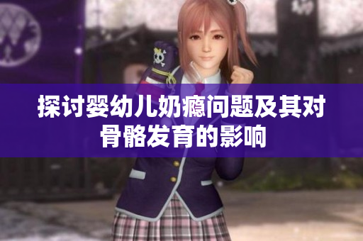 探讨婴幼儿奶瘾问题及其对骨骼发育的影响
