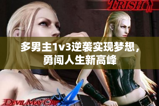 多男主1v3逆袭实现梦想，勇闯人生新高峰
