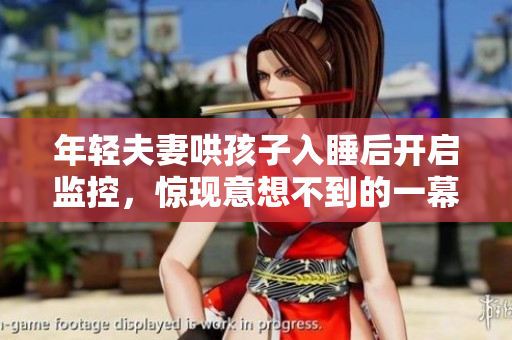 年轻夫妻哄孩子入睡后开启监控，惊现意想不到的一幕
