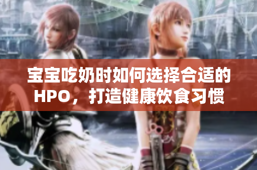 宝宝吃奶时如何选择合适的HPO，打造健康饮食习惯