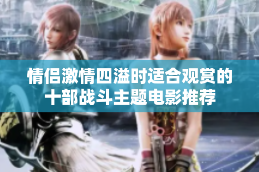 情侣激情四溢时适合观赏的十部战斗主题电影推荐