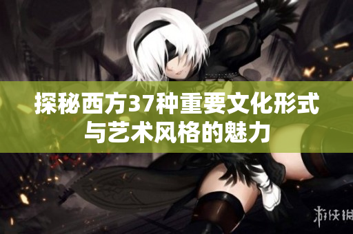 探秘西方37种重要文化形式与艺术风格的魅力