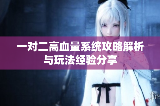 一对二高血量系统攻略解析与玩法经验分享